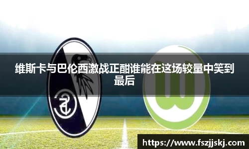 维斯卡与巴伦西激战正酣谁能在这场较量中笑到最后