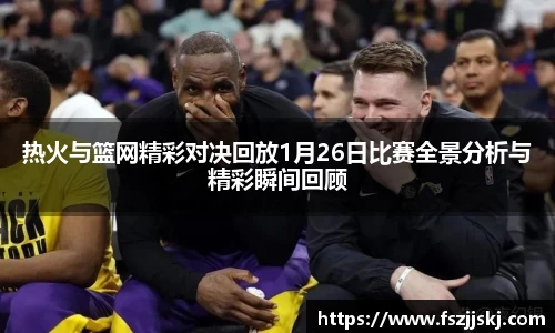 热火与篮网精彩对决回放1月26日比赛全景分析与精彩瞬间回顾